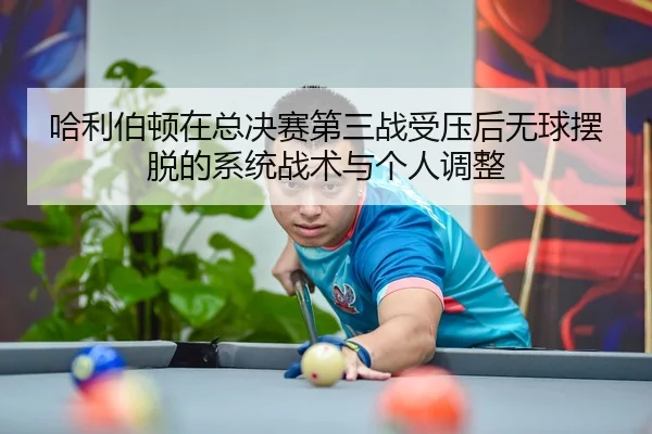 哈利伯顿在总决赛第三战受压后无球摆脱的系统战术与个人调整