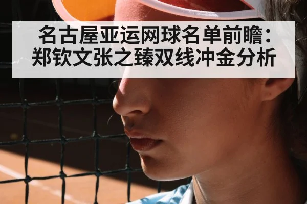 名古屋亚运网球名单前瞻:郑钦文张之臻双线冲金分析